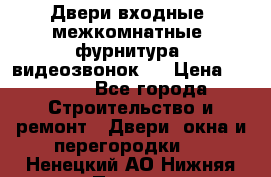 Двери входные, межкомнатные, фурнитура, видеозвонок.  › Цена ­ 6 500 - Все города Строительство и ремонт » Двери, окна и перегородки   . Ненецкий АО,Нижняя Пеша с.